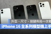 iPhone 16 全系列模型机上手分享：外型设计、机身尺寸、按键布局一次带你看