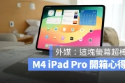 M4 iPad Pro 开箱心得：外媒认为 OLED 屏幕赢过同类产品