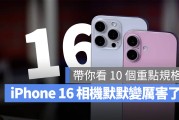 iPhone 16 相机 10 大重点一次看，苹果默默升级拍照功能