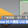 从 iPhone SE 4 模型 CAD 图一次了解规格、外观、推出时间等 6 大资讯