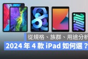2024 年买 iPad 如何选择？从规格、用途与适合族群帮你比较