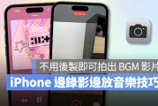 iPhone 边录影边放音乐怎么用？免后制、内建功能轻松秒拍具有 BGM 的影片