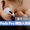 传言 iOS 18 将给 AirPods Pro 加入「助听模式」，协助听障人士改善听力问题