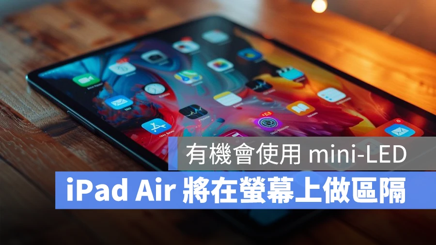 12.9 吋 iPad Air 可能配有 mini-LED 屏幕，规格比 10.9 吋的更好 - 随时搬砖