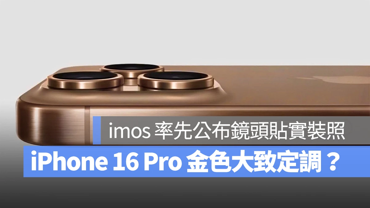 iPhone 16 Pro 金色已大致定调？imos 率先公布钛金色镜头贴实装照 - 随时搬砖