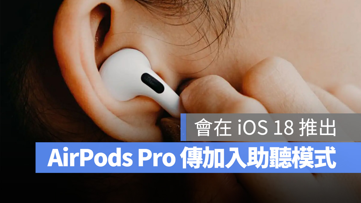 传言 iOS 18 将给 AirPods Pro 加入「助听模式」，协助听障人士改善听力问题 - 随时搬砖