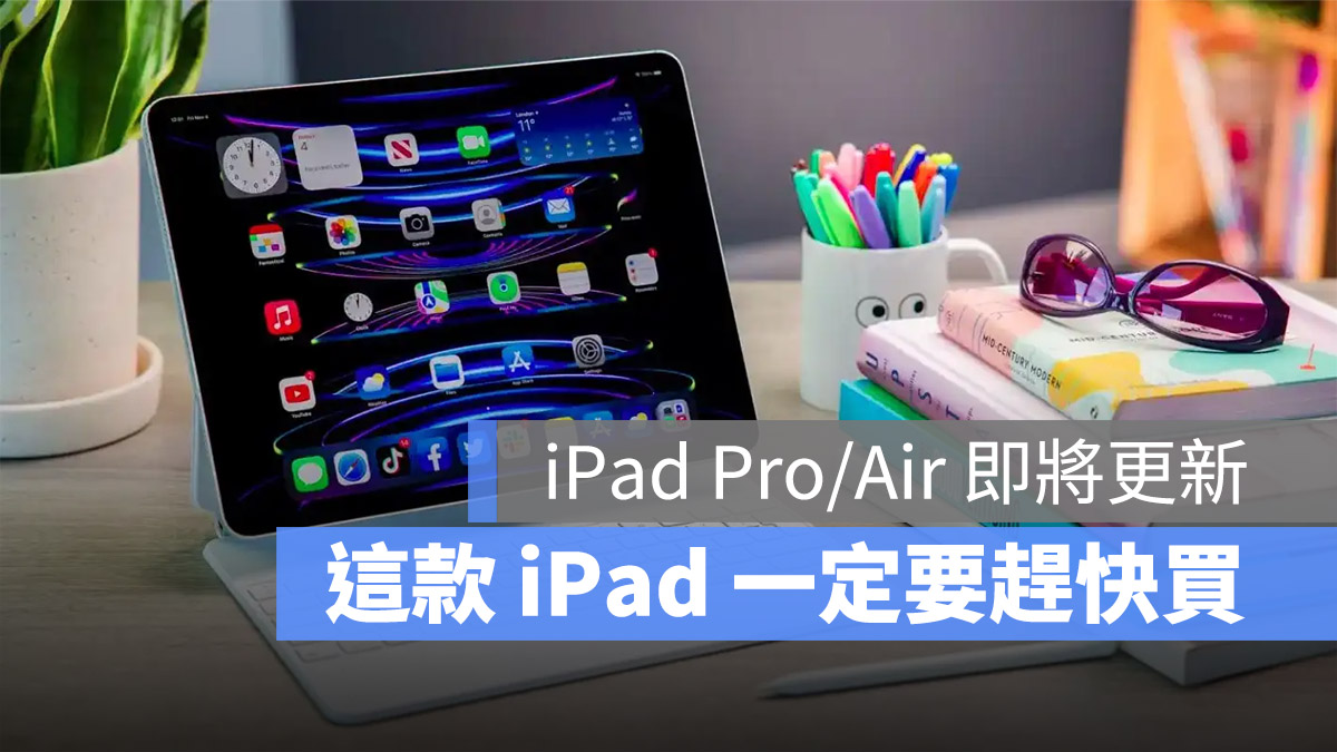 iPad Pro、iPad Air 预计三月底更新，但其中一款最好赶快买 - 随时搬砖